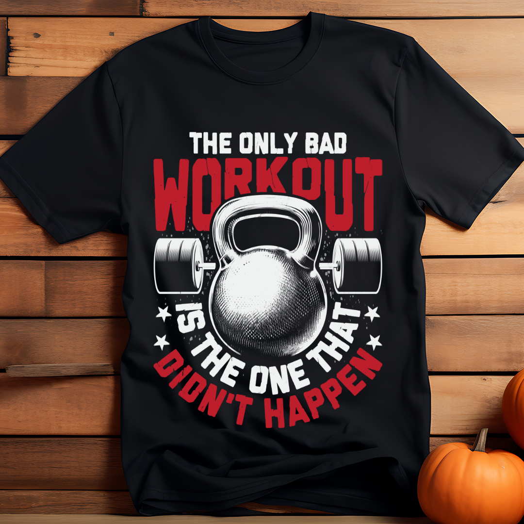 THE ONLY BAD WORKOUT IS THE ONE THAT DIDN'T HAPPEN