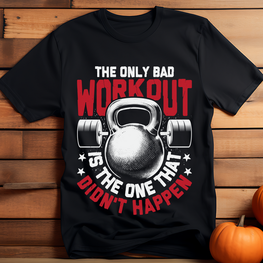 THE ONLY BAD WORKOUT IS THE ONE THAT DIDN'T HAPPEN