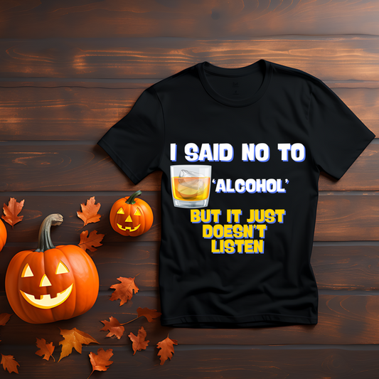I SAID NO TO ALCOHOL BUT IT JUST DOESN'T LISTEN