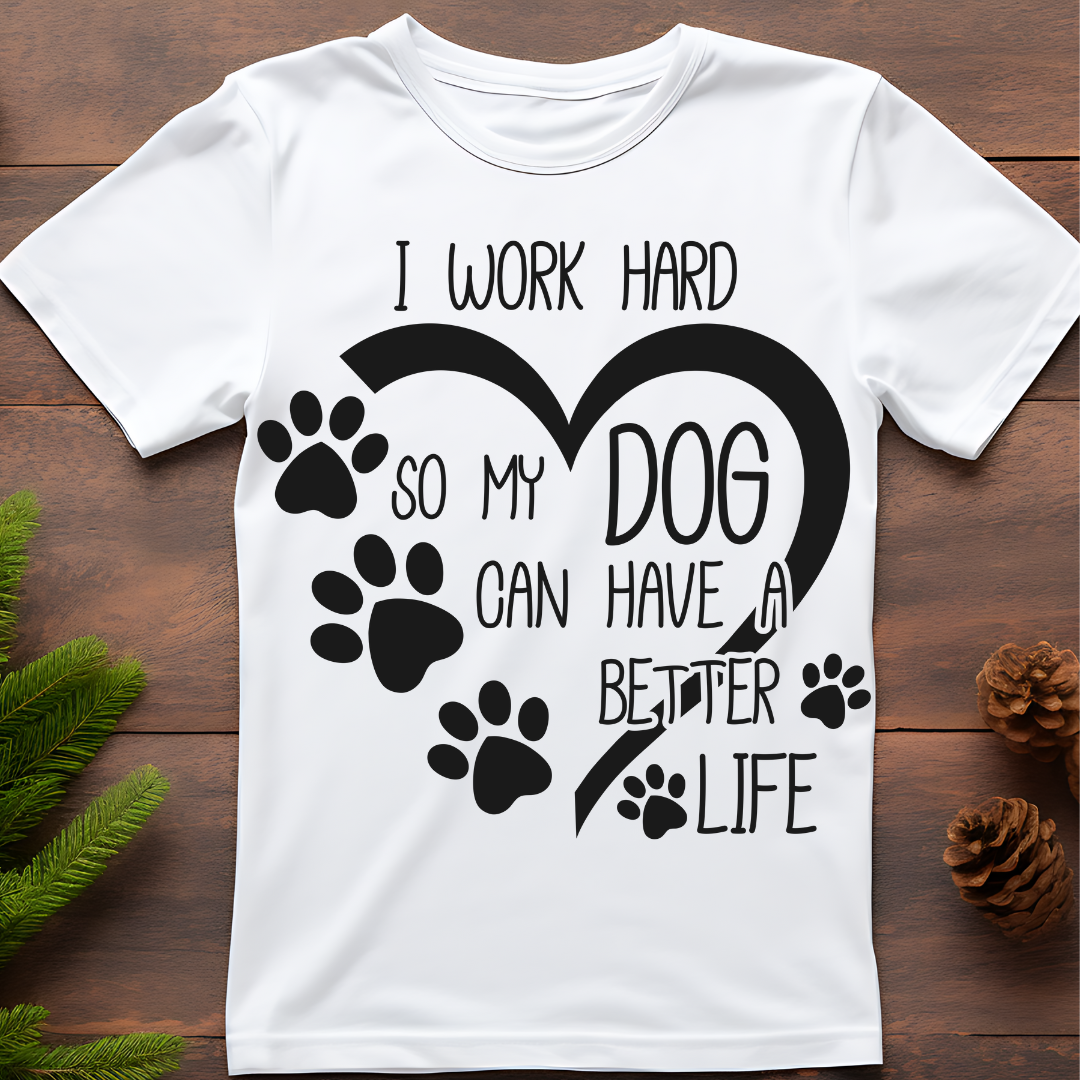 I Work Hard So My Dog Can Have A Better Life